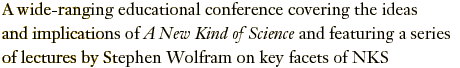 A wide-ranging educational conference covering the ideas and implications of A New Kind of Science and featuring a series of lectures by Stephen Wolfram on key facets of NKS