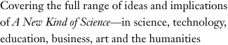 Covering the full range of ideas and implications of A New Kind of Science--in science, technology, education, business, art, and the humanities